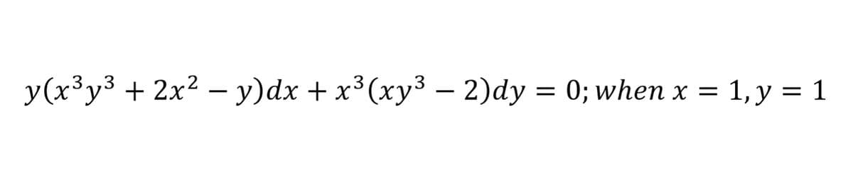 y(x³y³ + 2x² – y)dx + x³(xy³ – 2)dy = 0; when x = 1, y = 1
3,,3
.3
-
