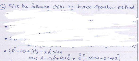•
Solve the following ODES by Inverse Operator method.
•
:.
Allo U
(D²-2D +1) y = x e sinx
X
Ans, y tết xết ể xsinx-2 cos x
+
e