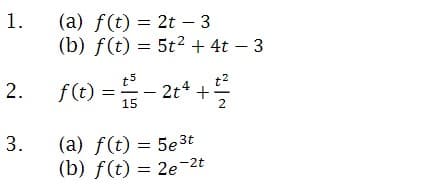 (a) f(t) = 2t - 3
(b) f(t) = 5t2 + 4t – 3
1.
2. fe)--2* +를
t5
2t* +
t?
15
(a) f(t) = 5e 3t
(b) f(t) = 2e-2t
3.
