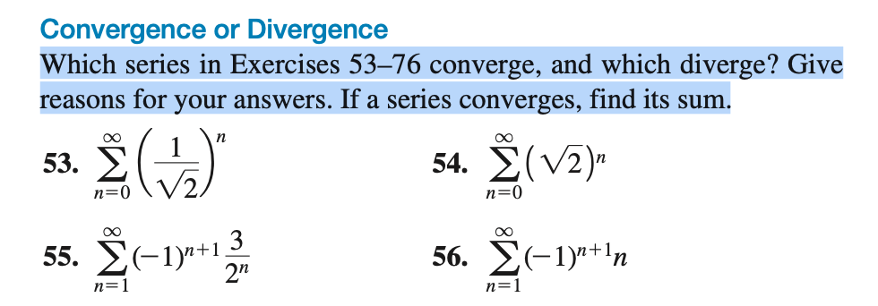 Which series in Exercises 53–76 converge, and which diverge? Give
reasons for your answers. If a series converges, find its sum.
53. )
54. Σ (V2)"
n=0
n=0
