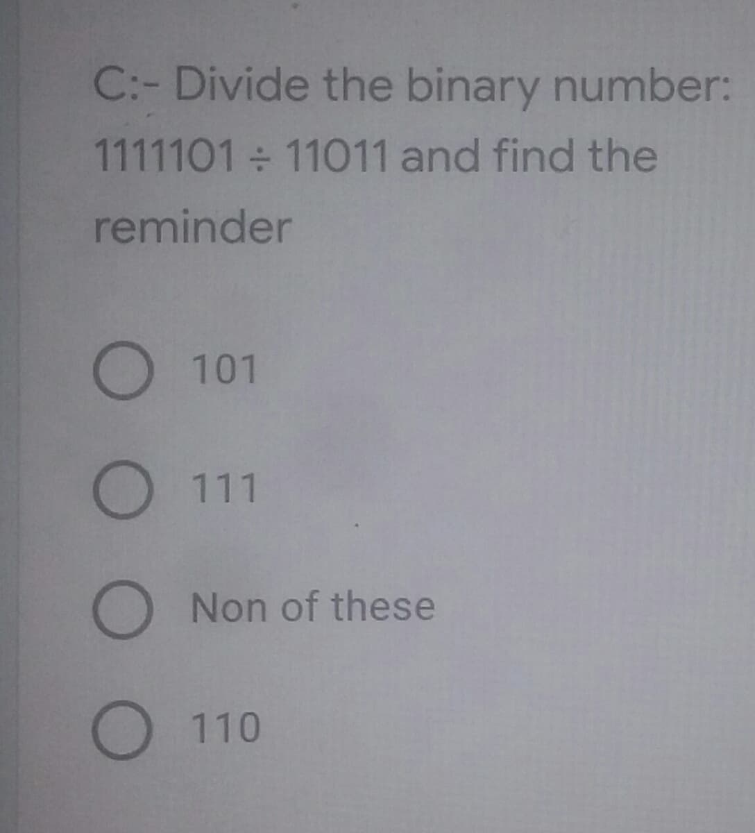 C:- Divide the binary number:
1111101 11011 and find the
reminder
O 101
O111
O Non of these
O 110
