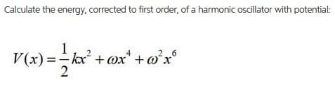 Calculate the energy, corrected to first order, of a harmonic oscillator with potential:
1
V(x) =- kx + @x* + w°x°
4
6
