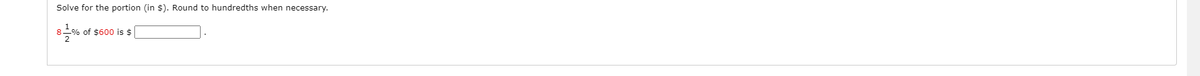 Solve for the portion (in $). Round to hundredths when necessary.
of $600 is $
