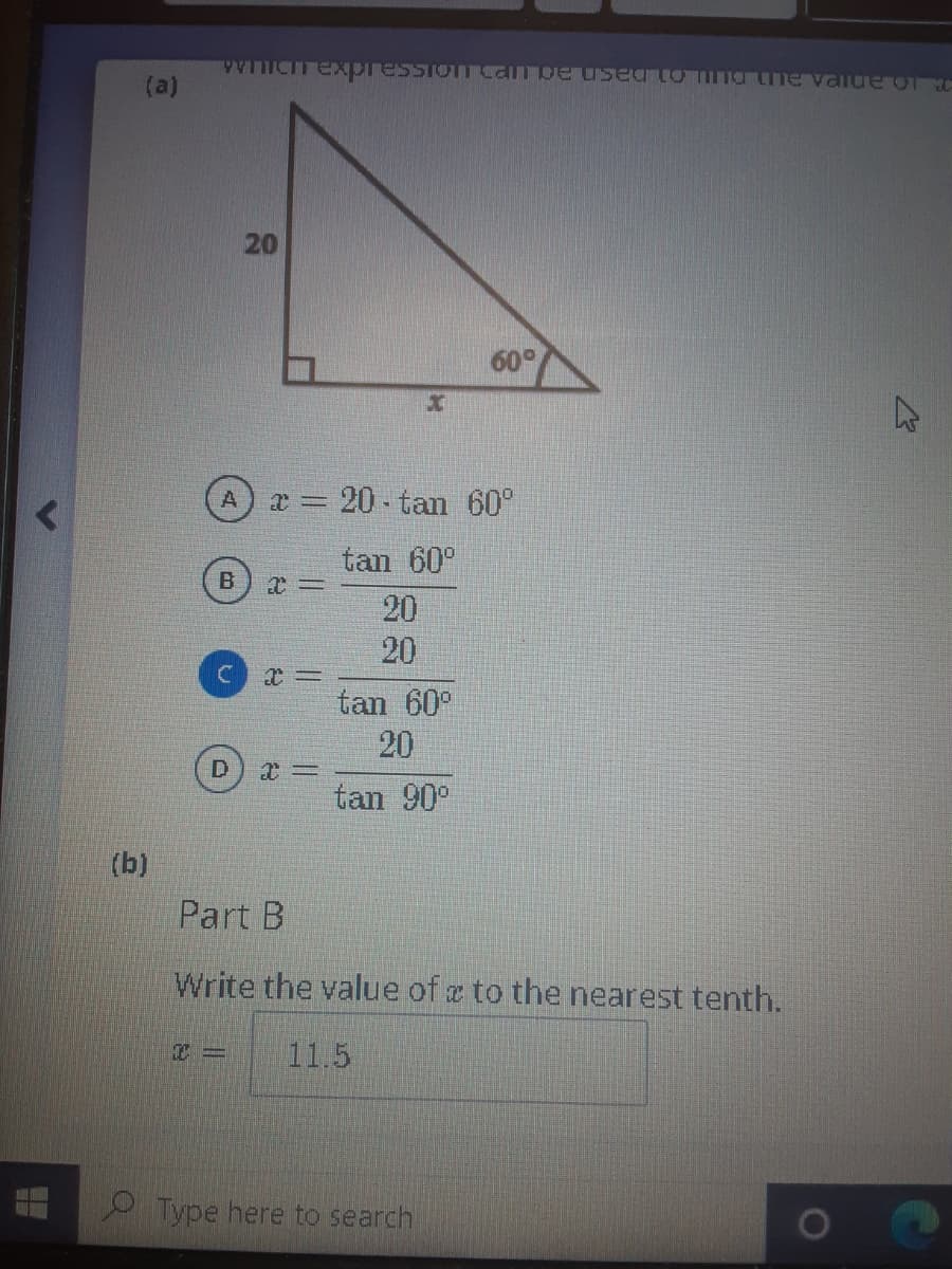 WIICITexpresSIOTTcan De used to mTnathe vaIIue of c
(a)
20
60°
A
a = 20- tan 60°
tan 60°
20
20
tan 60°
20
D
む=
tan 90°
(b)
Part B
Write the value of a to the nearest tenth.
11.5
O Type here to search
