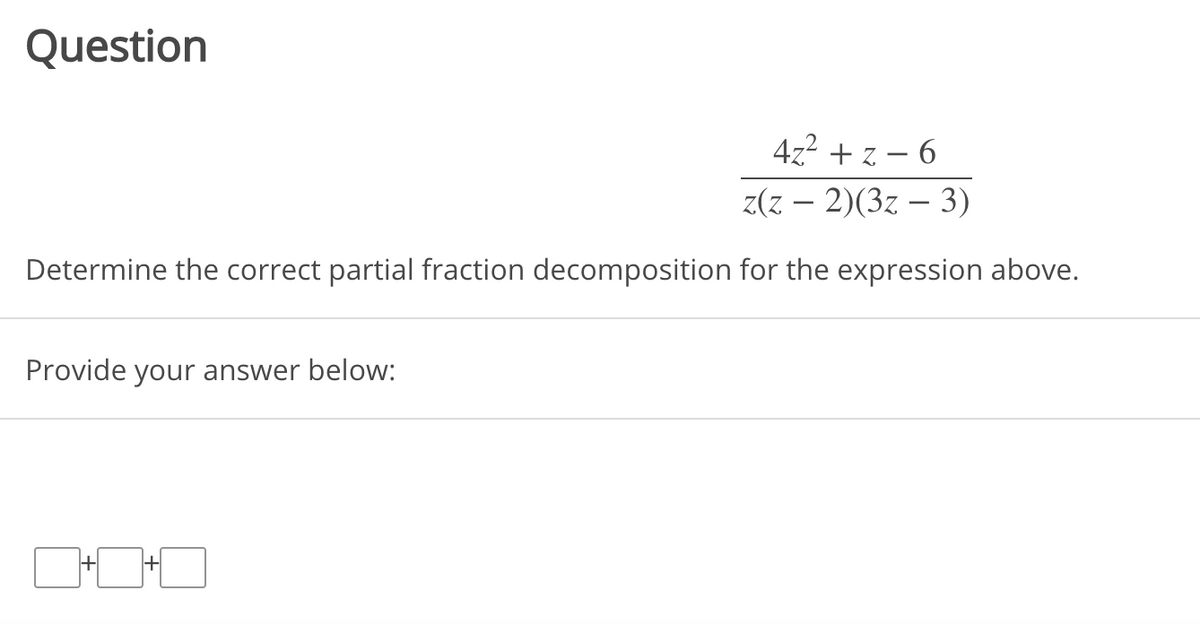 Question
472 + z – 6
z(z – 2)(3z – 3)
Determine the correct partial fraction decomposition for the expression above.
Provide your answer below:
