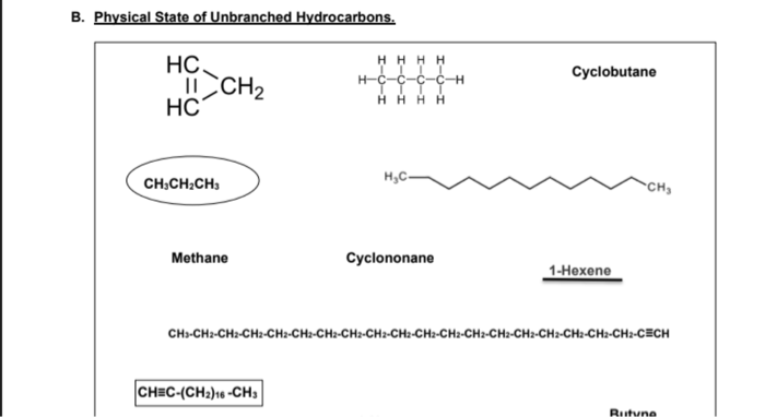 B. Physical State of Unbranched Hydrocarbons.
H H H H
HC
II CH2
HC
Сyclobutane
-C-C-C-H
HHH H
H,C-
CH;CH:CH;
CH
Methane
Сyclononane
1-Нохene
CH-CHz-CH2-CH2-CH2-CH:-CH2-CH2-CH2-CH:-CH2-CH2-CH2-CH2-CH2-CH2-CH:-CH2-CH2-CECH
CHEC-(CH2)16 -CH
Butyne
