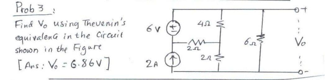 Prob 3
to
Find Vo using Thevenin's
equi valenG in the Circuit
shown in the Figure
[ Ans: Vo = 6.86V]
Vo
2A
