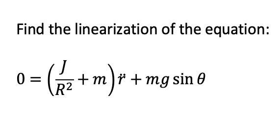 Find the linearization of the equation:
0= (
+m)* + mg sin 0
R²

