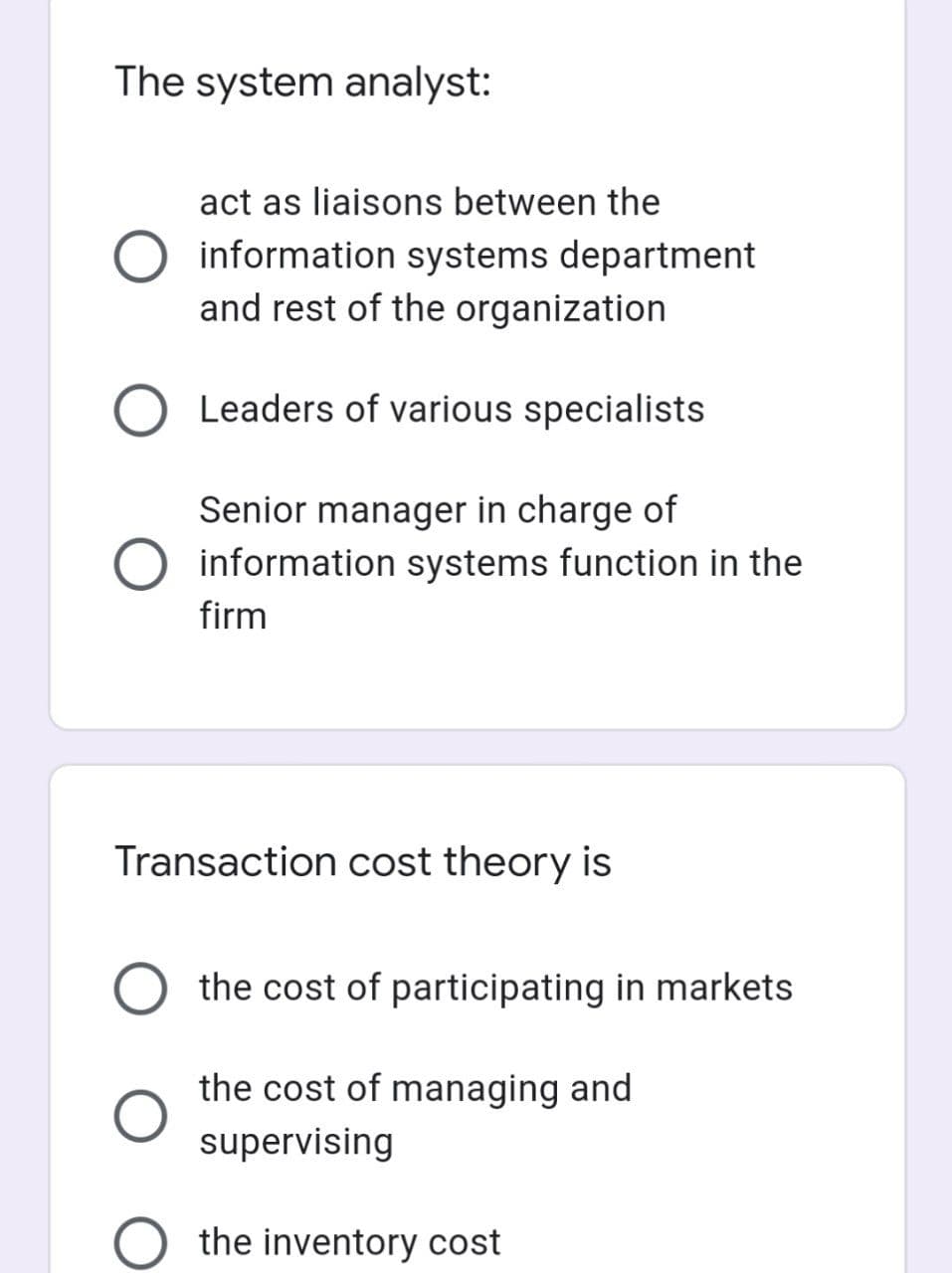 The system analyst:
act as liaisons between the
information systems department
and rest of the organization
O Leaders of various specialists
Senior manager in charge of
O information systems function in the
firm
Transaction cost theory is
the cost of participating in markets
the cost of managing and
supervising
O the inventory cost