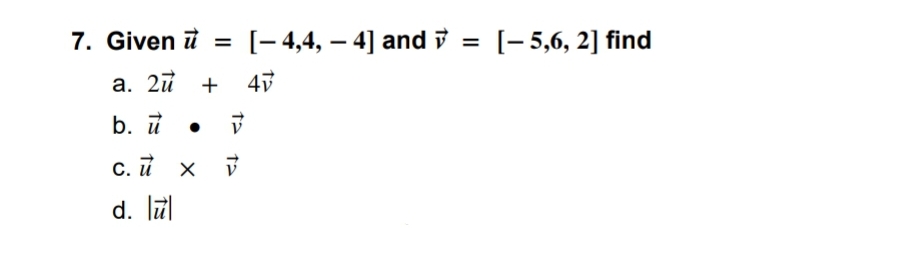 7. Given = [-4,4, 4] and =
u
[-5,6, 2] find
a. 2ū + 47
b. u
V
c. u x
d. lul
12