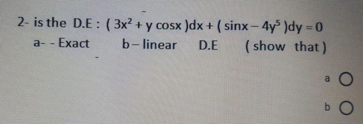 2- is the D.E:(3x² + y cosx )dx + ( sinx-4y )dy 0
||
%3D
a- - Exact
b-linear
D.E
(show that)
