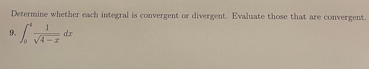 Determine whether each integral is convergent or divergent. Evaluate those that are convergent.
1
9.
dx
V4 – x
