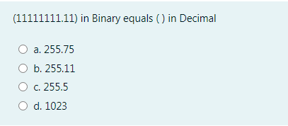 (11111111.11) in Binary equals () in Decimal
а. 255.75
ОБ. 255.11
C. 255.5
d. 1023
