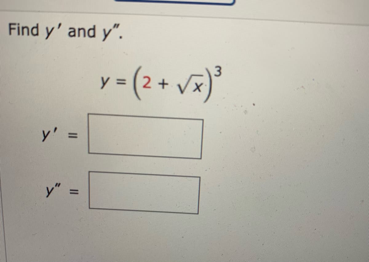 Find y' and y".
y'
y"
||
=
y = (2+ √x) ³
3