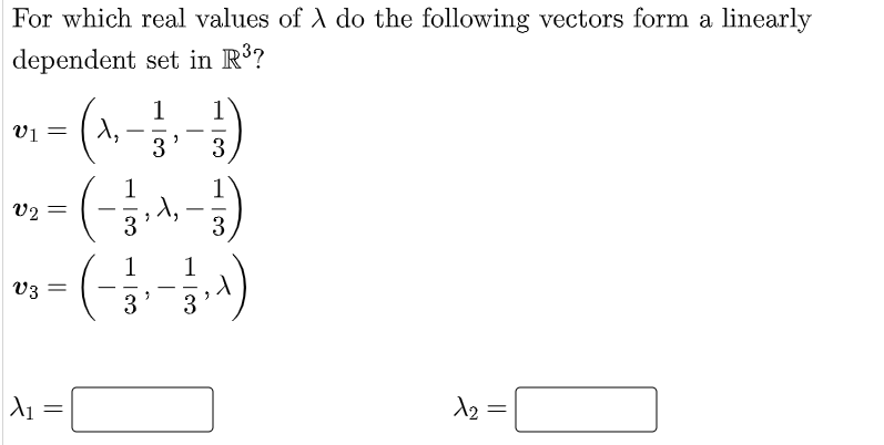 For which real values of A do the following vectors form a linearly
dependent set in R³?
V₁ = 1₂
V2=
V3
X₁
=
1
3' 3
1
(-₁^,-)
=
1
3
2
3
- 1/3,^)
A₂ =