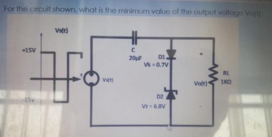 For the circuit shown, what is the minimum value of the output voltage Volt).
Vs(t)
+15V
20uF
D1
Vk = 0.7V
RL
Vs(t)
Volt)
1KO
D2
-15V
Vz = 6.8V
