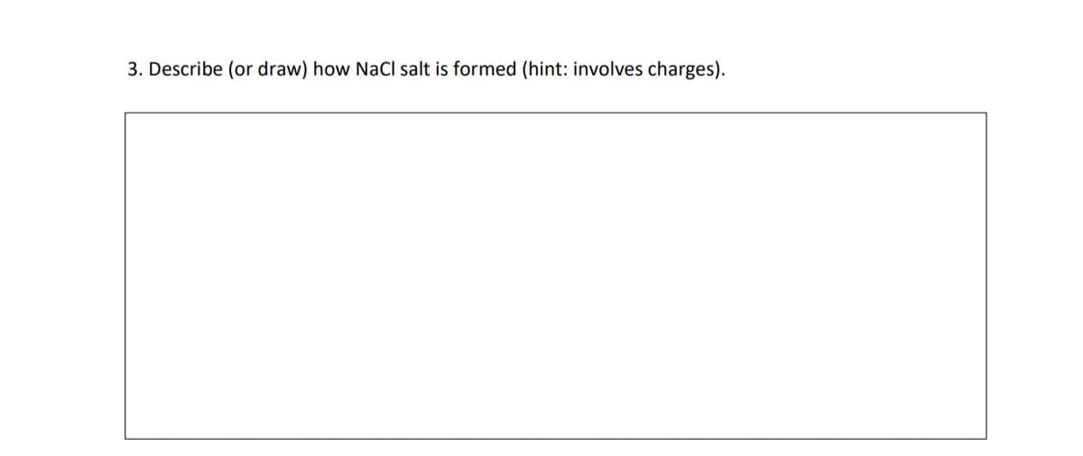 3. Describe (or draw) how NaCl salt is formed (hint: involves charges).