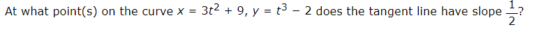 At what point(s) on the curve x =
3t2 + 9, y = t3 – 2 does the tangent line have slope
2
