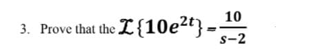 10
3. Prove that the L{10e2} =
s-2
