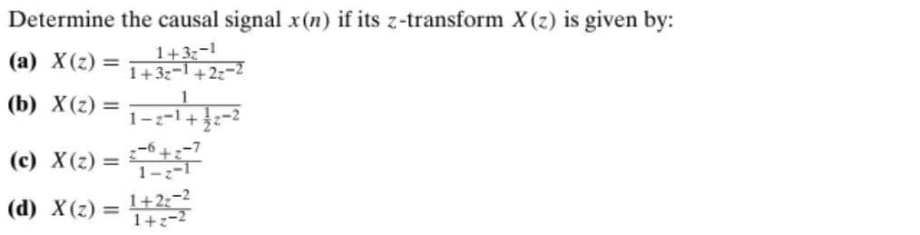 Determine the causal signal x(n) if its z-transform X(z) is given by:
1+3:-1
1+32-1+2z-2
(а) X(2) —
(b) X(2) = 1-
1
1-z-1+
-2
(c) X(z) =
1-1
1+2:-2
1+2-2
(d) X(z) =
