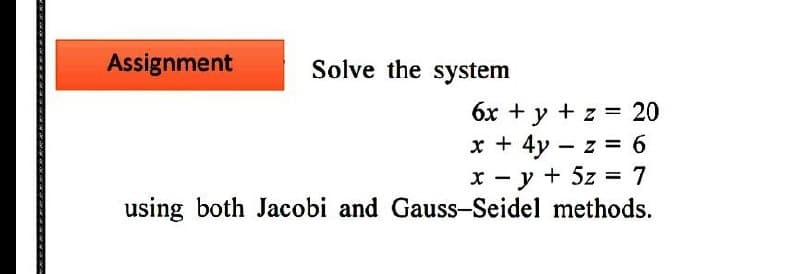 Assignment
Solve the system
6x + y + z = 20
x + 4y – z = 6
y + 5z
using both Jacobi and Gauss-Seidel methods.
7
