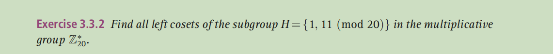 Exercise 3.3.2 Find all left cosets of the subgroup H={1, 11 (mod 20)} in the multiplicative
group Zo-
