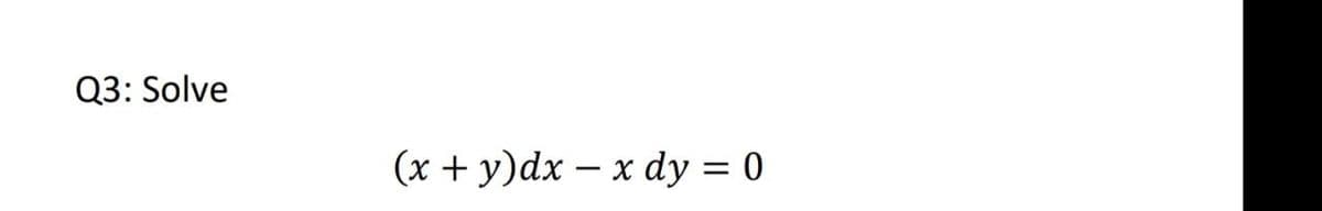 Q3: Solve
(x + y)dx – x dy = 0
