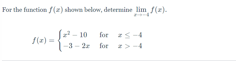 For the function f(x) shown below, determine lim f(x).
f(x) =
x² - 10
-3 - 2x
for
for
+-←æ
x < -4
x > -4