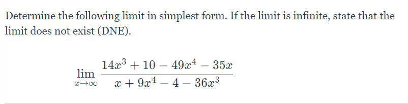 Determine the following limit in simplest form. If the limit is infinite, state that the
limit does not exist (DNE).
14x³ + 10 – 49x4 35x
lim
x→∞ x + 9x¹-4- 36x³