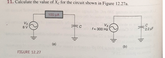 11. Calculate the value of Xc for the circuit shown in Figure 12.27a.
100 µA
Vs
f= 300 Hz
8 V
2.2 uF
(a)
(b)
FIGURE 12.27
C.
