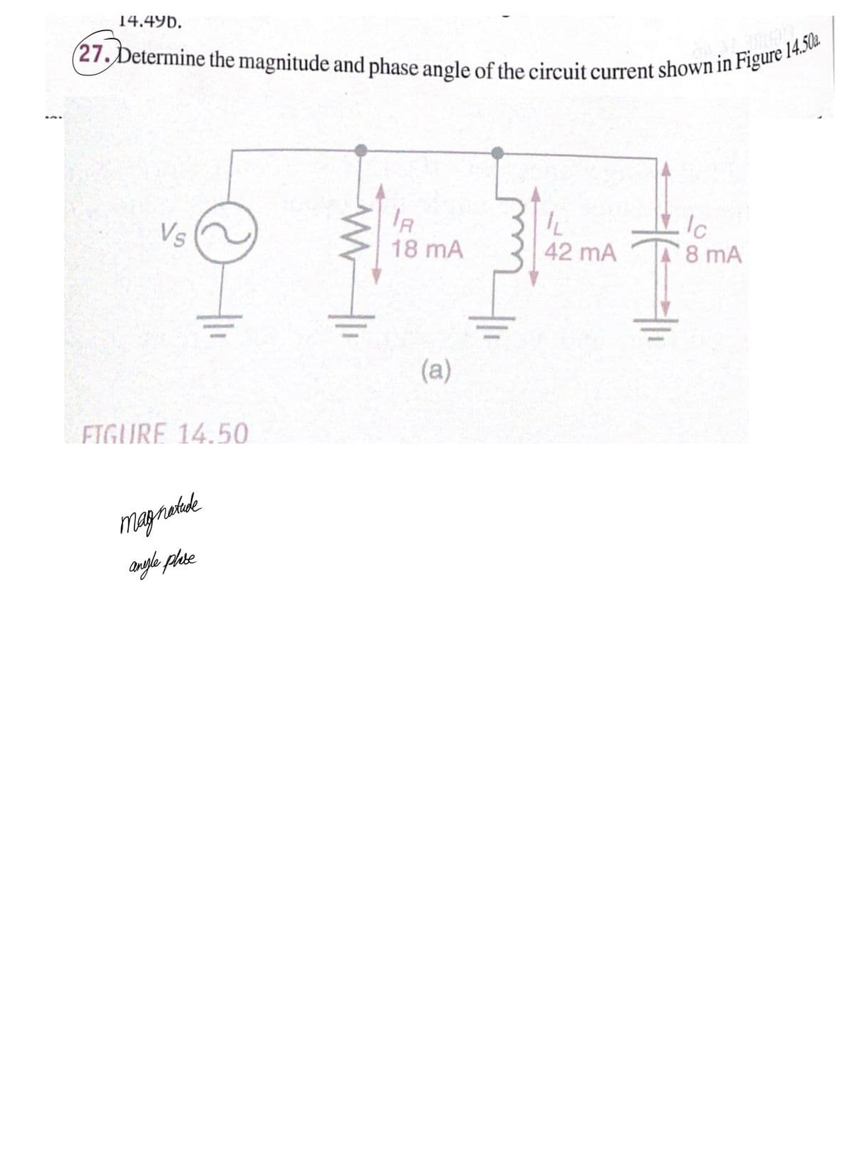 (27. Determine the magnitude and phase angle of the circuit current shown in Figure 14.50a
14.49b,
(27. Determine the magnitude and phase angle of the circuit current shown in Figule
IR
18 mA
Ic
8 mA
42 mA
(a)
FIGURE 14.50
magraak
anyle plase
