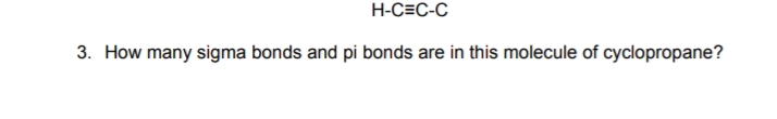 H-C=C-C
3. How many sigma bonds and pi bonds are in this molecule of cyclopropane?
