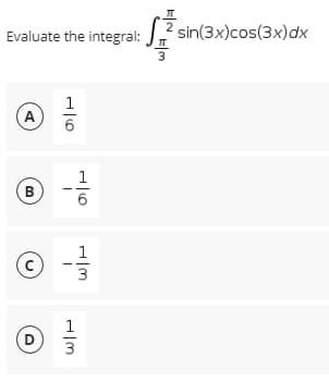 Evaluate the integral:
A
B
(c)
D
16
716
1
1
3
sin(3x)cos(3x) dx