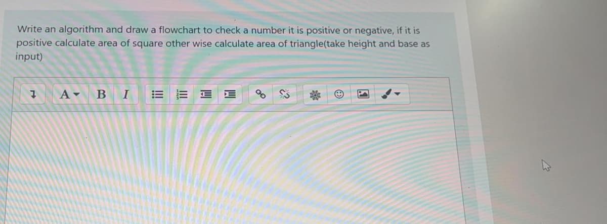 Write an algorithm and draw a flowchart to check a number it is positive or negative, if it is
positive calculate area of square other wise calculate area of triangle(take height and base as
input)
A -
B
四
II
!!
