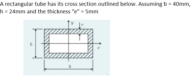 A rectangular tube has its cross section outlined below. Assuming b = 40mm,
h = 24mm and the thickness "e" = 5mm

