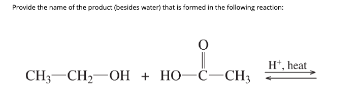 Provide the name of the product (besides water) that is formed in the following reaction:
H*, heat
CHH —CH —ОН + НО—С—CH,
