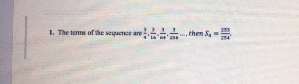 1. The terms of the sequence are
3 3 3 3
'16'64'256
then S4
253
%3D
254
****
