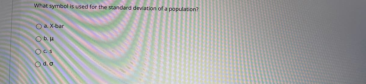 What symbol is used for the standard deviation of a population?
O a. X-bar
O b. µ
OC. s
O d. o
