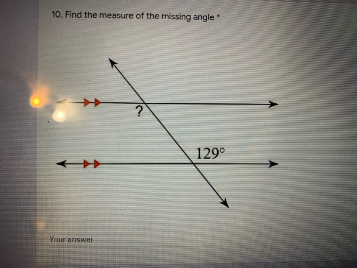 10. Find the measure of the missing angle *
?
129°
Your answer
