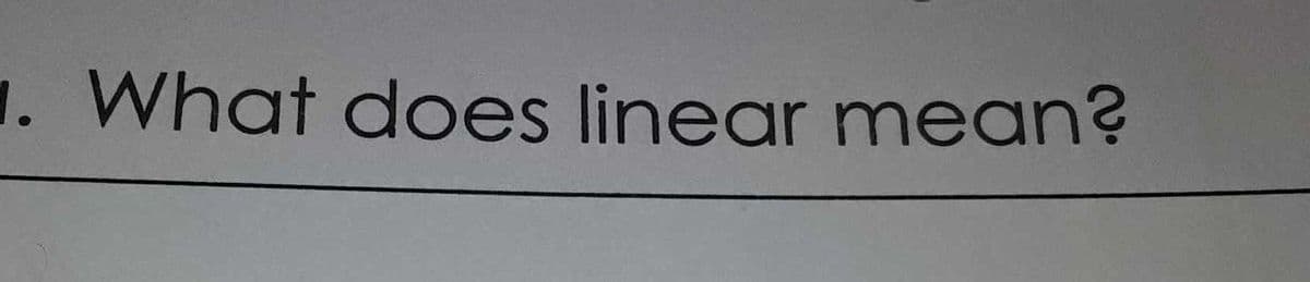 1. What does linear mean?
