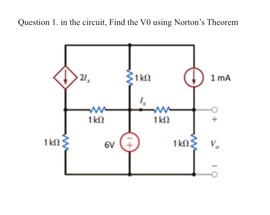 Question 1. in the circuit, Find the V0 using Norton's Theorem
1 ΚΩ |
21,
www
1 ΚΩ
6V
•1 ΚΩ
Μ
www
1 ΚΩ
1 mA
ΚΩΣ V₂