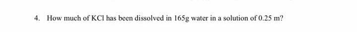 4. How much of KCl has been dissolved in 165g water in a solution of 0.25 m?