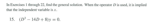 In Exercises 1 through 22, find the general solution. When the operator D is used, it is implied
that the independent variable is x.
15. (D³14D+8)y
= 0.