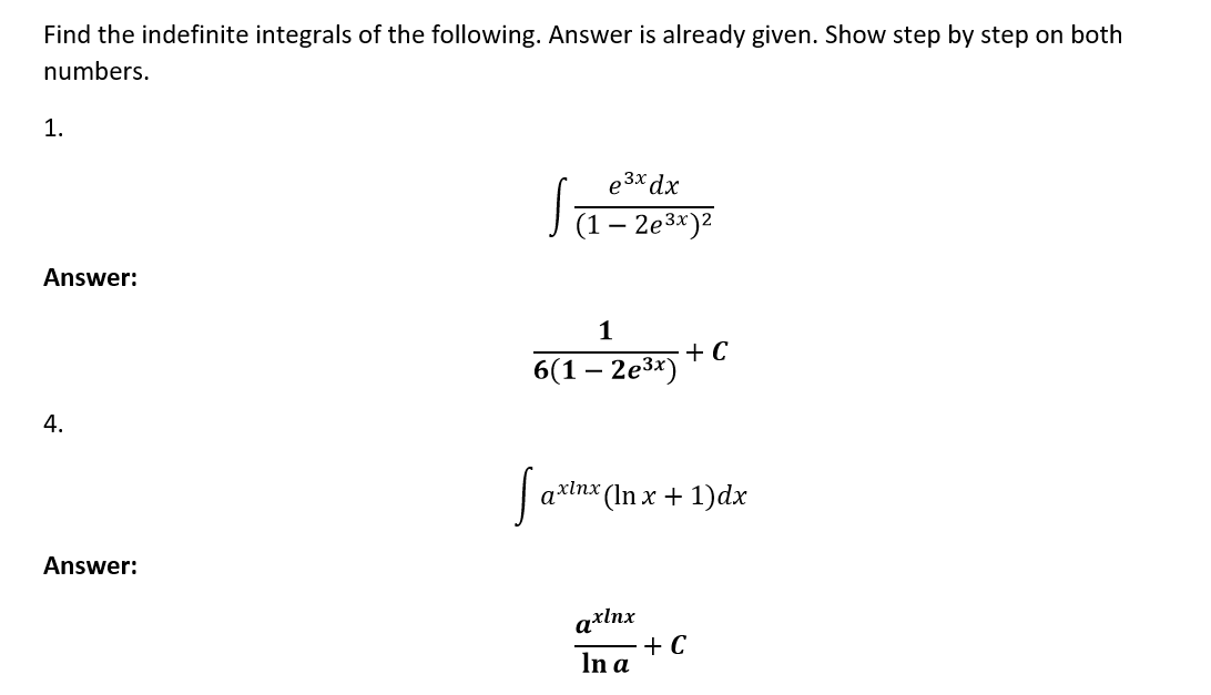 Find the indefinite integrals of the following. Answer is already given. Show step by step on both
numbers.
1.
Answer:
4.
Answer:
e3x dx
√(1-26³x)2
1
6(1-2e³x)
axinx (In x + 1)dx
axlnx
In a
+ C
+ C