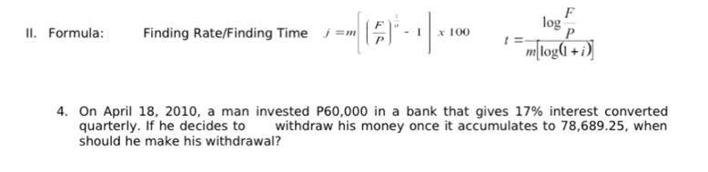 =√(5²-1×100
II. Formula: Finding Rate/Finding Time=m
x 100
log
F
P
mlog(1+i)
4. On April 18, 2010, a man invested P60,000 in a bank that gives 17% interest converted
quarterly. If he decides to withdraw his money once it accumulates to 78,689.25, when
should he make his withdrawal?