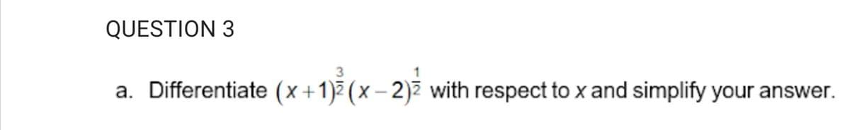 QUESTION 3
a. Differentiate (x +1)² (x – 2)² with respect to x and simplify your answer.
