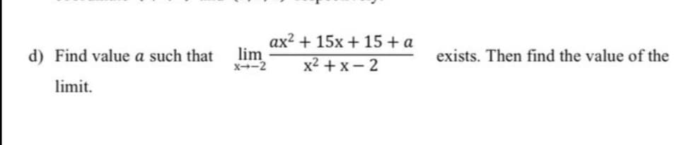 ax2 + 15x + 15 + a
lim
X-2
d) Find value a such that
exists. Then find the value of the
x2 + x- 2
limit.
