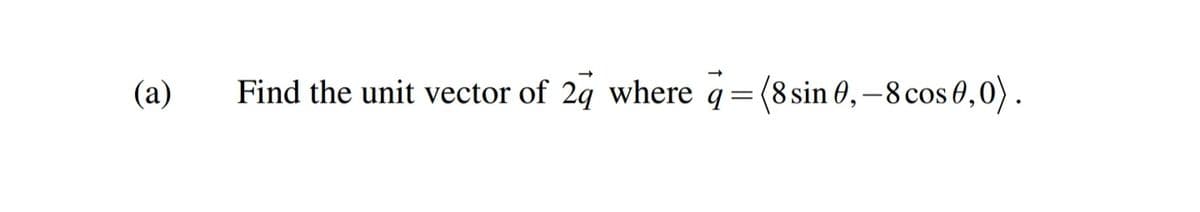 (a)
Find the unit vector of 24 where q=(8 sin 0,–8 cos 0,0).
= (8 sin 0, –8 cos 0,0) .
