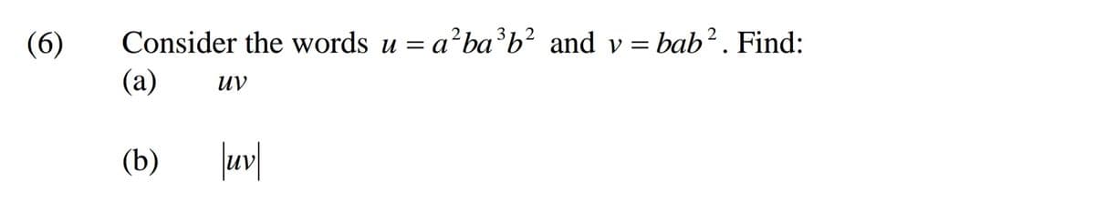 (6)
Consider the words u = a?ba³b² and v = bab². Find:
(a)
uv
(b)
