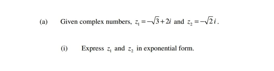 (a)
Given complex numbers, z, =-V3+2i and z, =-
(i)
Express z, and z, in exponential form.
